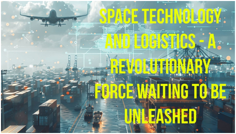 Space Technology and Logistics – A Revolutionary Force Waiting To Be Unleashed